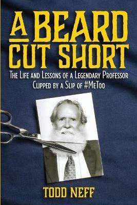 A Beard Cut Short: The Life and Lessons of a Legendary Professor Clipped by a Slip of #MeToo - Todd Neff - cover
