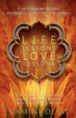 Life Lessons Love Lessons: A Guru's Daughter Discovers Knowledge Is Only Half the Journey - Kamini Desai - cover