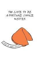 Too Late To Be A Fortune Cookie Writer - Marcy Heidish - cover