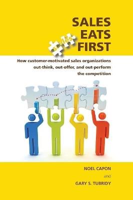 Sales Eats First: How Customer-Motivated Sales Organizations Out-Think, Out-Offer, and Out-Perform the Competition - Noel Capon,Gary S Tubridy - cover