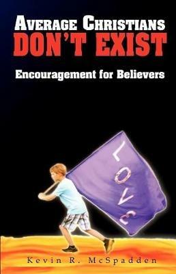 Average Christians Don't Exist: Encouragement for Believers - Kevin R McSpadden - cover