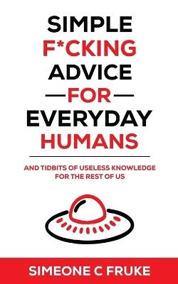 Simple F*cking Advice for Everyday Humans: And Tidbits of Useless Knowledge for the Rest of Us - Simeone C Fruke - cover