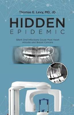 Hidden Epidemic: Silent Oral Infections Cause Most Heart Attacks and Breast Cancers - MD Jd Levy - cover