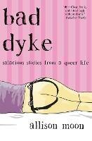 Bad Dyke: Salacious Stories from a Queer Life - Allison Moon - cover