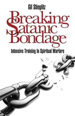 Breaking Satanic Bondage: Intensive Training in Spiritual Warfare - Gil Stieglitz - cover
