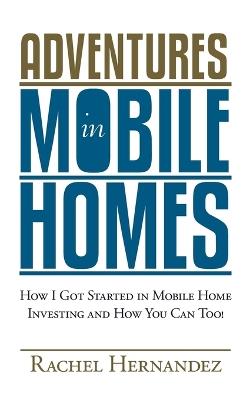 Adventures in Mobile Homes: How I Got Started in Mobile Home Investing and How You Can Too! - Rachel Hernandez - cover