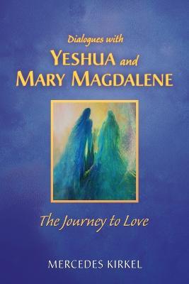 Dialogues with Yeshua and Mary Magdalene: The Journey to Love - Mercedes Kirkel - cover