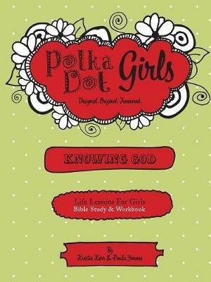 Polka Dot Girls, Knowing God, Bible Study & Workbook - Paula Yarnes,Kristie Kerr - cover