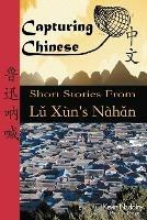 Capturing Chinese: Short Stories from Lu Xun's Nahan - Xun Lu - cover