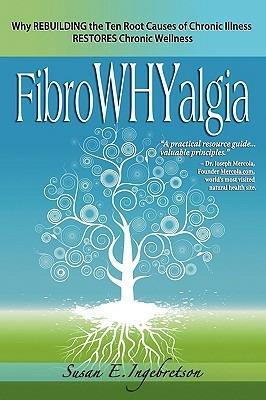 Fibrowhyalgia: Why Rebuilding the Ten Root Causes of Chronic Illness Restores Chronic Wellness - Susan E Ingebretson - cover