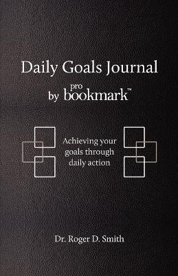 Daily Goals Journal: Achieving your goals through daily action - Roger D Smith - cover
