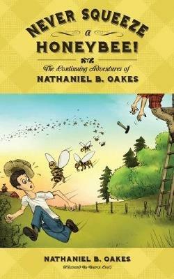 Never Squeeze a Honeybee! the Continuing Adventures of Nathaniel B. Oakes - Nathaniel B Oakes - cover