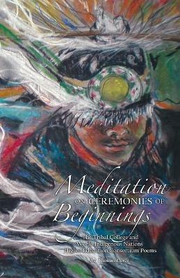 Meditation on Ceremonies of Beginnings: The Tribal College and World Indigenous Nations Higher Education Consortium Poems - Thomas Davis - cover