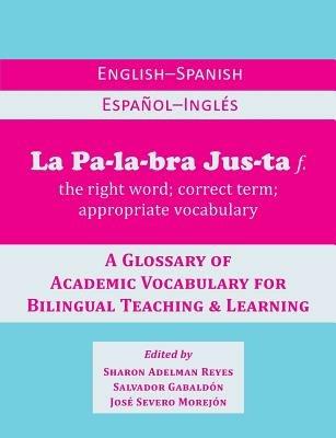 La Palabra Justa: An English-Spanish / Espanol-Ingles Glossary of Academic Vocabulary for Bilingual Teaching & Learning - Sharon Adelman Reyes,Salvador Gabaldon,Jose Severo Morejon - cover