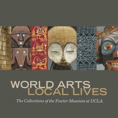 World Arts, Local Lives: The Collections of the Fowler Museum at UCLA - Marla C. Berns - cover