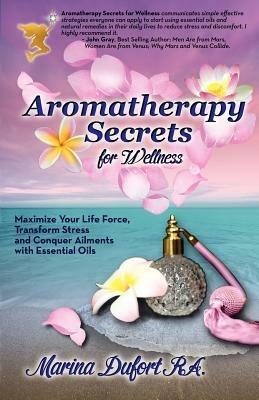 Aromatherapy Secrets for Wellness: Maximize Your Life Force, Transform Stress and Conquer Ailments with Essential Oils - Marina Mermaid Dufort - cover