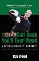 The Only Golf Book You'll Ever Need; 7 Simple Strategies to Golfing Bliss