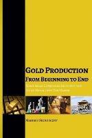 Gold Production from Beginning to End: What Gold Companies Do to Get the Shiny Metal into our Hands - Mariusz Skonieczny - cover