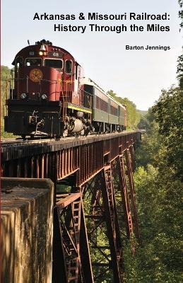 Arkansas & Missouri Railroad: History Through the Miles - Barton Jennings - cover