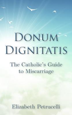 Donum Dignitatis: The Catholic's Guide to Miscarriage - Elizabeth Petrucelli - cover