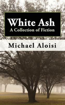 White Ash: A Collection of Fiction - Michael Aloisi - cover