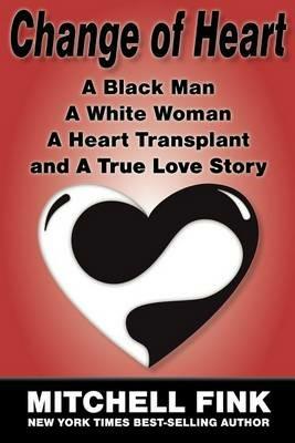 Change of Heart; A Black Man, A White Woman, A Heart Transplant and A True Love Story - Mitchell Fink - cover