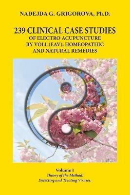 239 Clinical Case Studies of Electro Acupuncture by Voll (Eav), Homeopathic and Natural Remedies: Volume 1. Theory of the Method. Detecting and Treating Viruses. - Nadejda G Grigorova - cover