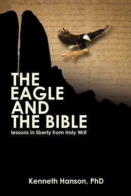 The Eagle & The Bible: Lessons in Liberty from Holy Writ - Kenneth Hanson - cover