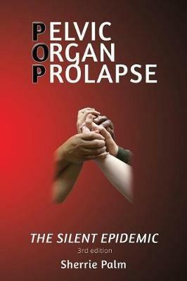 Pelvic Organ Prolapse: The Silent Epidemic - Sherrie Palm - cover