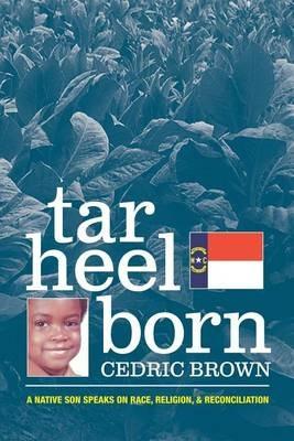 Tar Heel Born: A Native Son Speaks on Race, Religion, & Reconciliation - Cedric Brown - cover