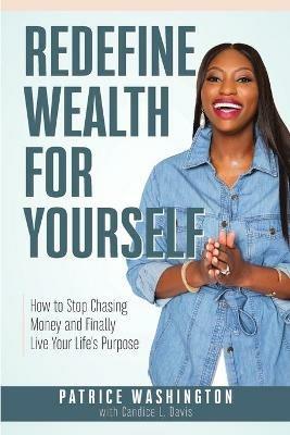 Redefine Wealth for Yourself: How to Stop Chasing Money and Finally Live Your Life's Purpose - Patrice Washington - cover