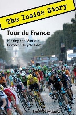 Tour de France: The Inside Story. Making the World's Greatest Bicycle Race - Les Woodland - cover