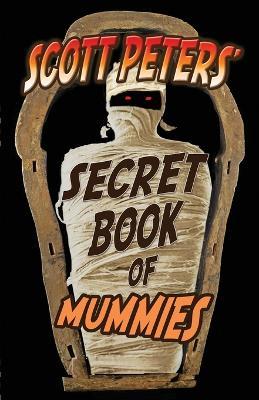 Scott Peters' Secret Book Of Mummies: 101 Ancient Egypt Mummy Facts & Trivia - Scott Peters - cover