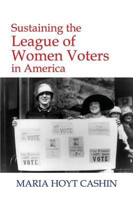 Sustaining the League of Women Voters in America - Maria Hoyt Cashin - cover