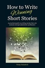 How to Write Winning Short Stories: A practical guide to writing stories that win contests and get selected for publication