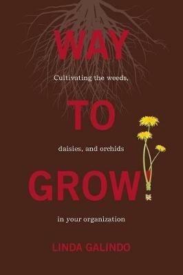 Way To Grow!: Cultivating the Weeds, Daisies, and Orchids in Your Organization - Linda Galindo - cover