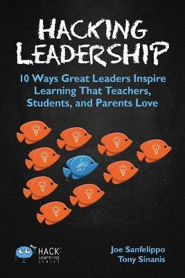 Hacking Leadership: 10 Ways Great Leaders Inspire Learning That Teachers, Students, and Parents Love - Joe Sanfelippo,Tony Sinanis - cover