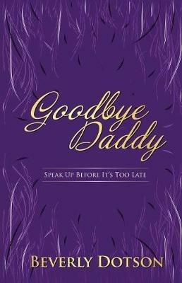 Goodbye Daddy: Speak Up Before It's Too Late - Beverly Dotson - cover