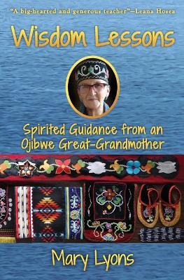 Wisdom Lessons: Spirited Guidance from an Ojibwe Great-Grandmother - Mary Lyons - cover