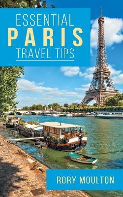 Essential Paris Travel Tips: Secrets, Advice & Insight for a Perfect Paris Vacation - Rory Moulton - cover