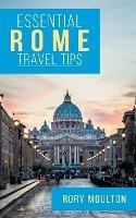 Essential Rome Travel Tips: Secrets, Advice & Insight for a Perfect Rome Vacation - Rory Moulton - cover