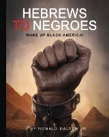 Hebrews to Negroes: Wake Up Black America! - Ronald Dalton - cover