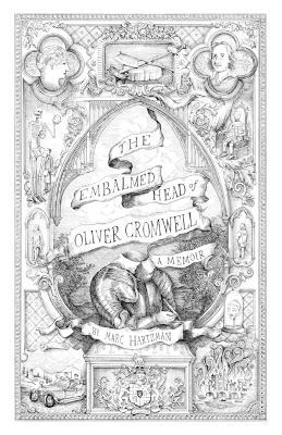 The Embalmed Head of Oliver Cromwell: A Memoir: The Complete History of the Head of the Ruler of the Commonwealth of England, Scotland and Ireland With Accounts from Early Periods of Death and Impalement And Subsequent Journeys Through the Centuries With Collected Tales and Gathered Illustrati - Marc Hartzman - cover