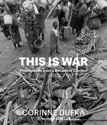 This is War: A Decade of Conflict: Photographs - Corinne Dufka - cover