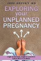 Exploring Your Unplanned Pregnancy: Single Motherhood, Adoption, and Abortion Questions and Resources