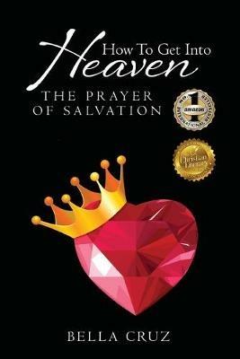 How To Get Into Heaven: The Prayer of Salvation - Bella Cruz - cover