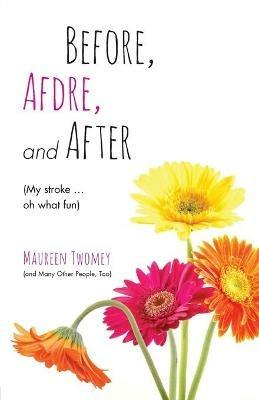 Before, Afdre, and After (My stroke . . . oh what fun) - Maureen Twomey - cover