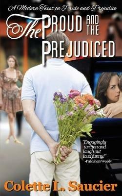 The Proud and the Prejudiced: A Modern Twist on Pride and Prejudice - Colette L Saucier - cover