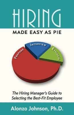 Hiring Made Easy as PIE: The Hiring Manager's Guide to Selecting the Best-Fit Employee - Alonzo Johnson - cover