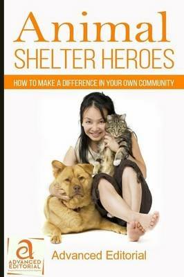 Animal Shelter Heroes: How To Make A Difference In Your Own Community - cover